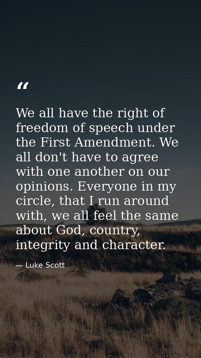 We all have the right of freedom of speech under the First Amendment. We all don't have to agree with one another on our — Luke Scott