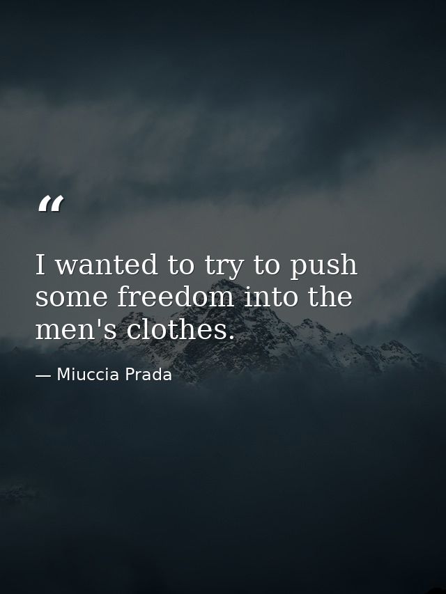 I wanted to try to push some freedom into the men's clothes. — Miuccia Prada