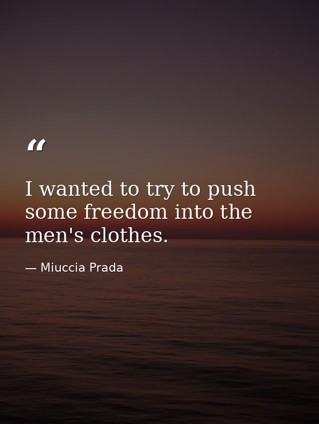 I wanted to try to push some freedom into the men's clothes. — Miuccia Prada
