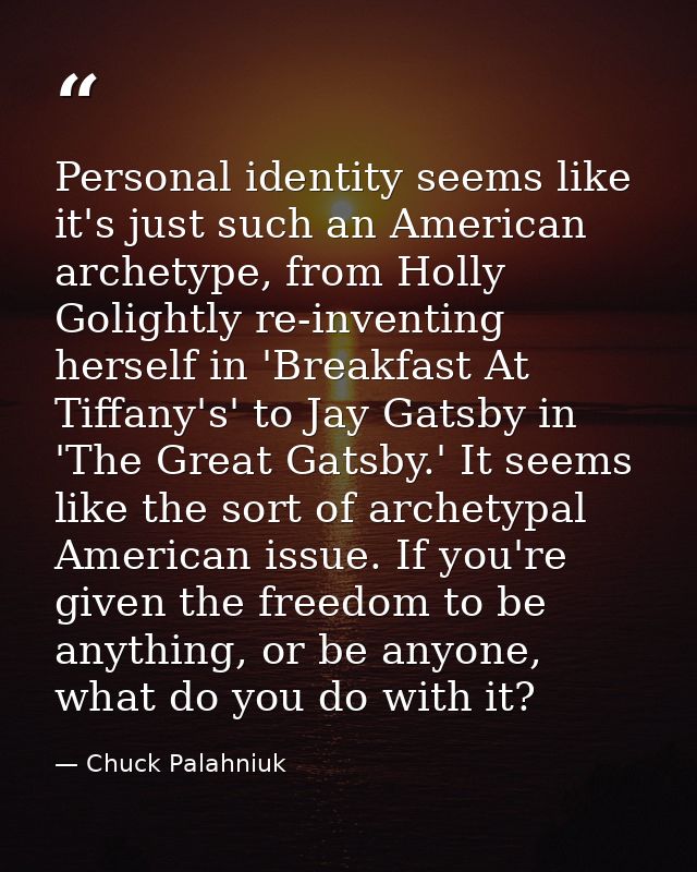 Personal identity seems like it's just such an American archetype, from Holly Golightly re-inventing herself in 'Breakfa — Chuck Palahniuk