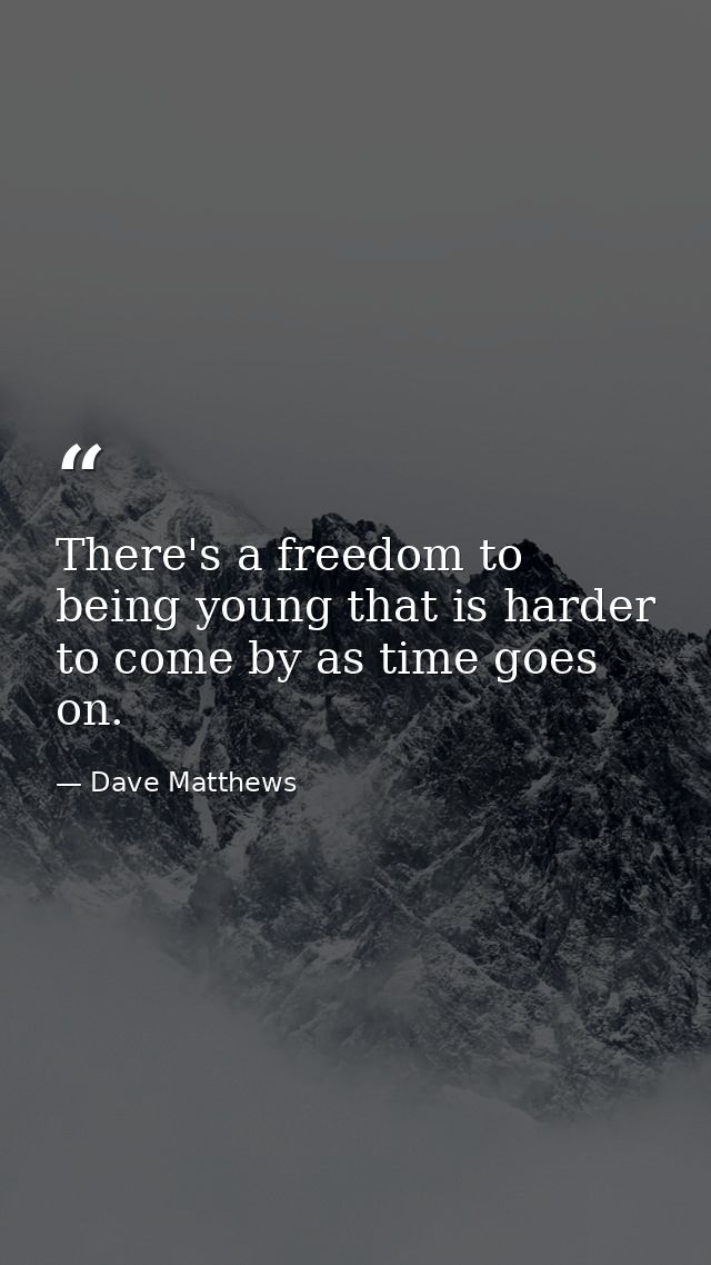 There's a freedom to being young that is harder to come by as time goes on. — Dave Matthews