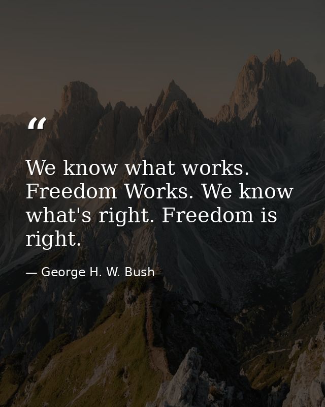 We know what works. Freedom Works. We know what's right. Freedom is right. — George H. W. Bush