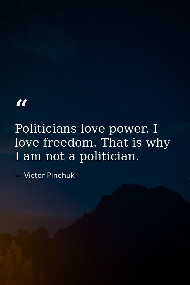 Politicians love power. I love freedom. That is why I am not a politician. — Victor Pinchuk