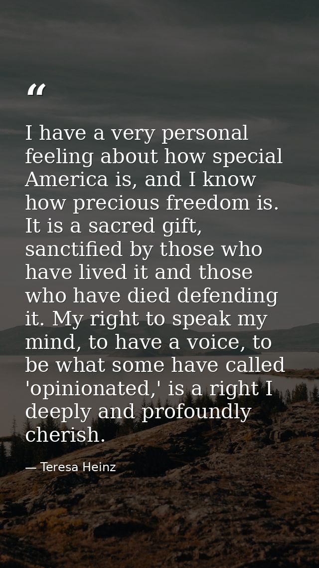 I have a very personal feeling about how special America is, and I know how precious freedom is. It is a sacred gift, sa — Teresa Heinz
