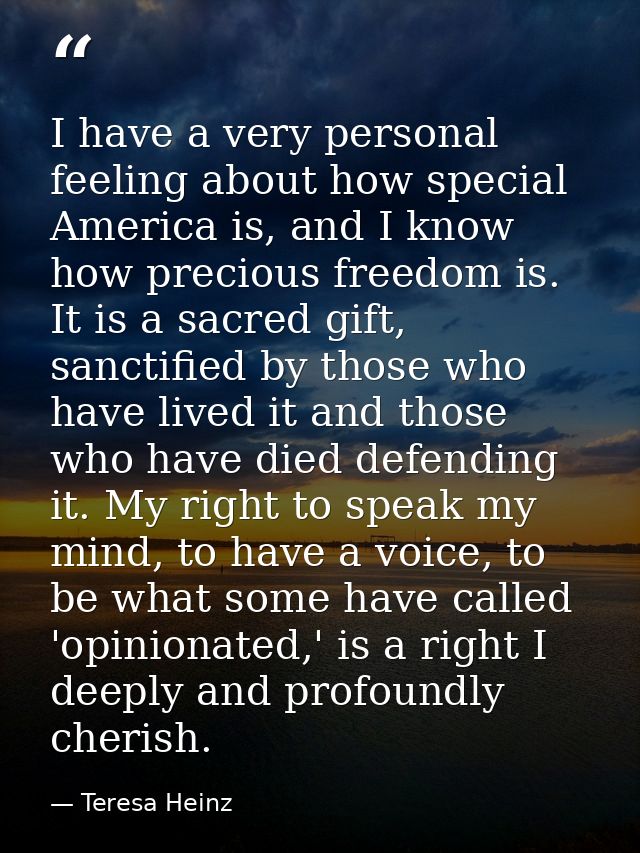 I have a very personal feeling about how special America is, and I know how precious freedom is. It is a sacred gift, sa — Teresa Heinz
