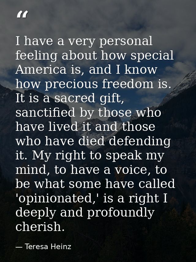 I have a very personal feeling about how special America is, and I know how precious freedom is. It is a sacred gift, sa — Teresa Heinz