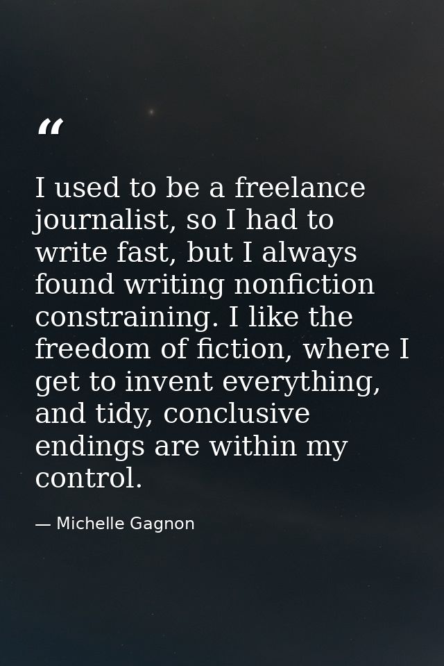 I used to be a freelance journalist, so I had to write fast, but I always found writing nonfiction constraining. I like  — Michelle Gagnon