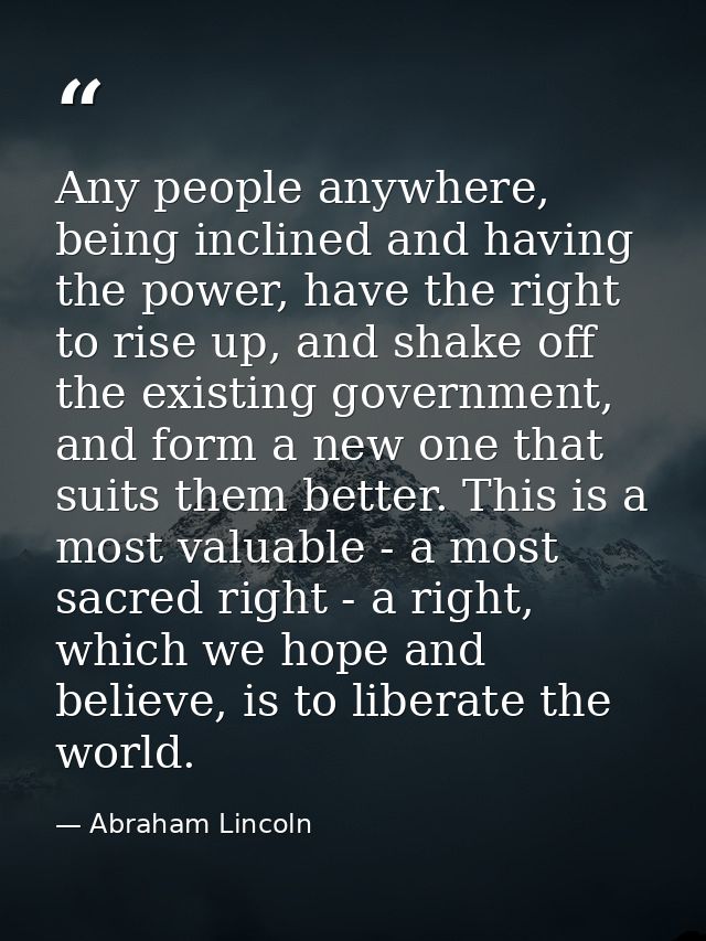 Any people anywhere, being inclined and having the power, have the right to rise up, and shake off the existing governme — Abraham Lincoln