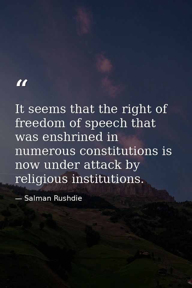 It seems that the right of freedom of speech that was enshrined in numerous constitutions is now under attack by religio — Salman Rushdie
