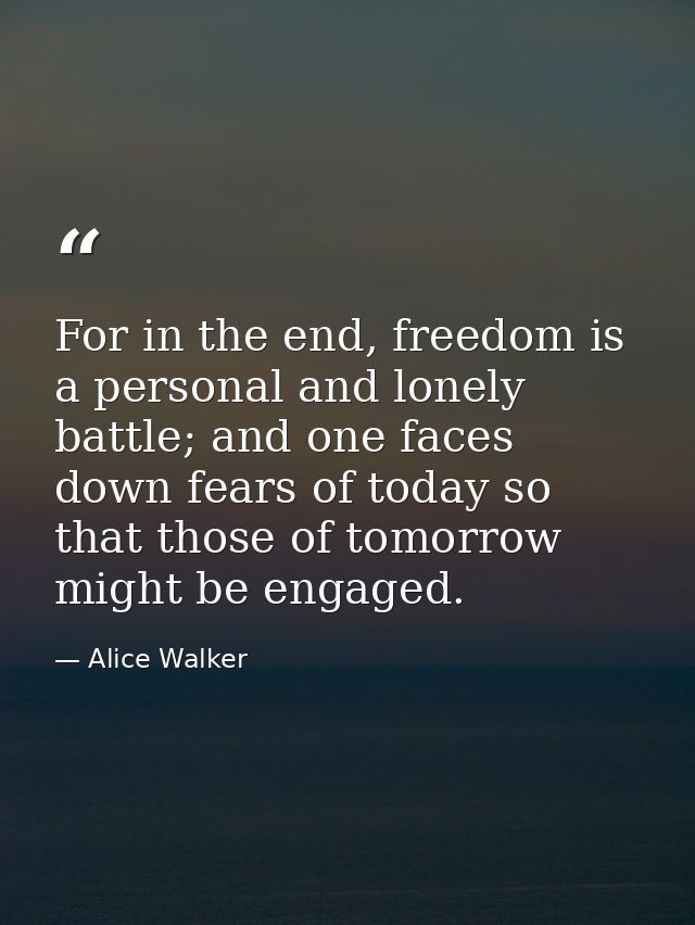 For in the end, freedom is a personal and lonely battle; and one faces down fears of today so that those of tomorrow mig — Alice Walker