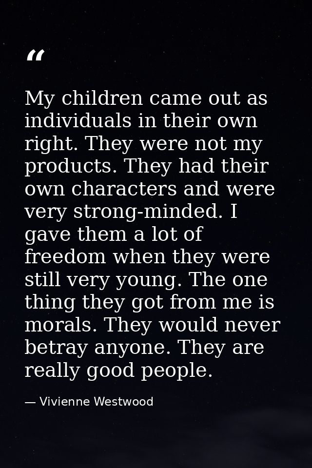 My children came out as individuals in their own right. They were not my products. They had their own characters and wer — Vivienne Westwood