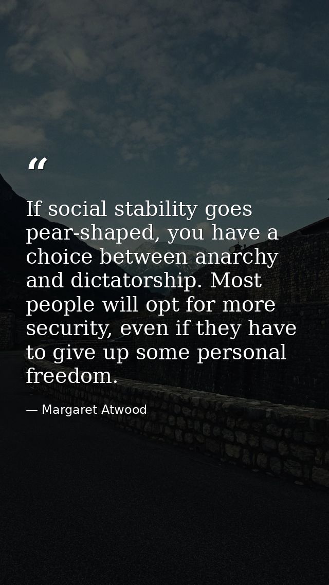 If social stability goes pear-shaped, you have a choice between anarchy and dictatorship. Most people will opt for more  — Margaret Atwood