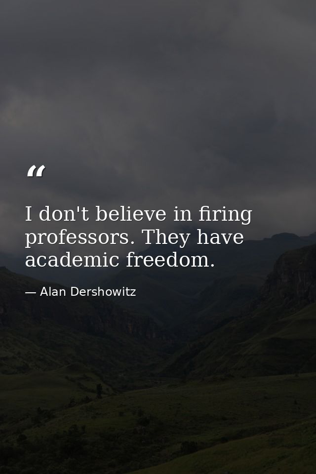 I don't believe in firing professors. They have academic freedom. — Alan Dershowitz