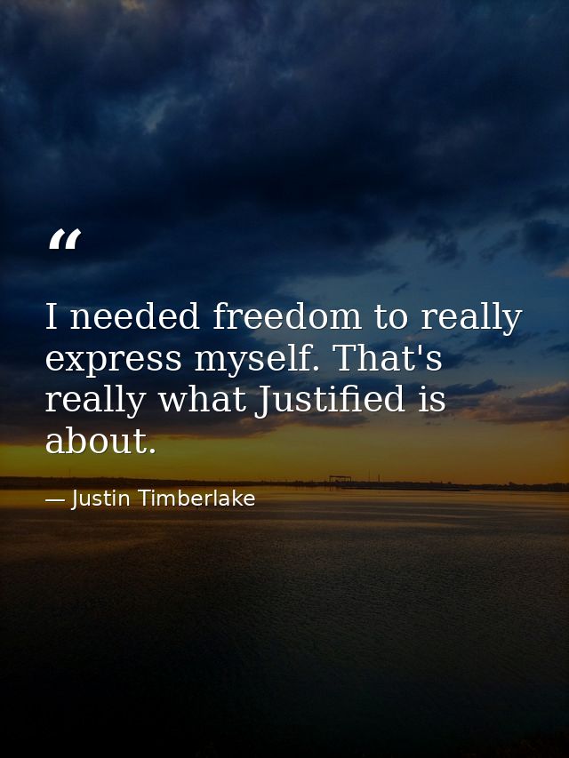 I needed freedom to really express myself. That's really what Justified is about. — Justin Timberlake