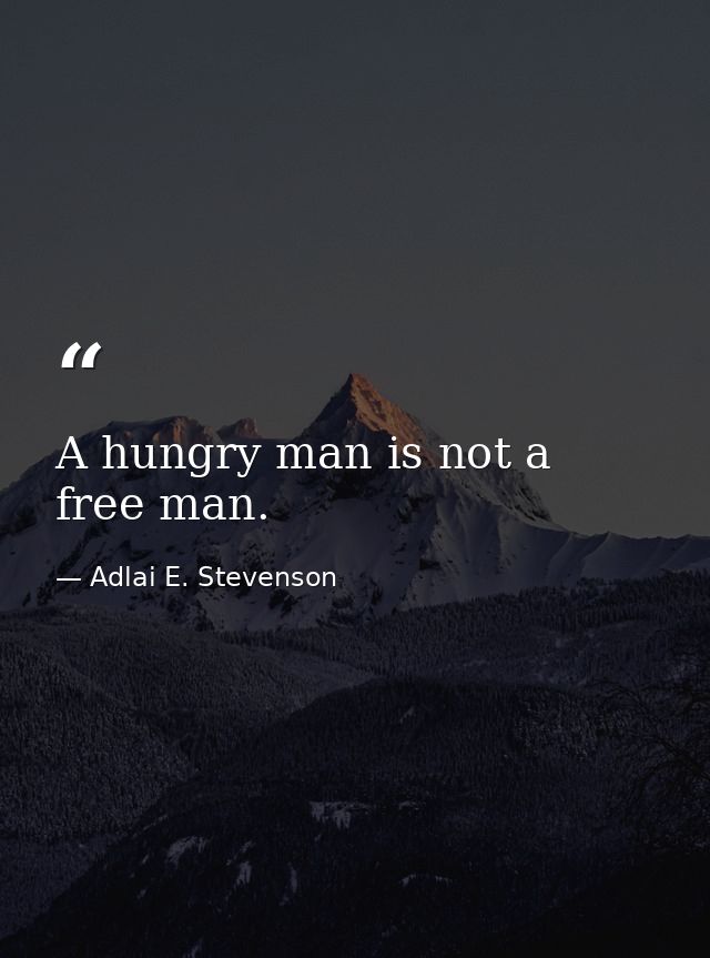 A hungry man is not a free man. — Adlai E. Stevenson
