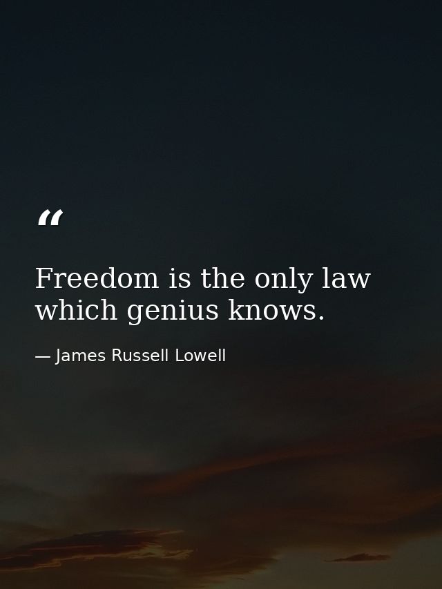Freedom is the only law which genius knows. — James Russell Lowell