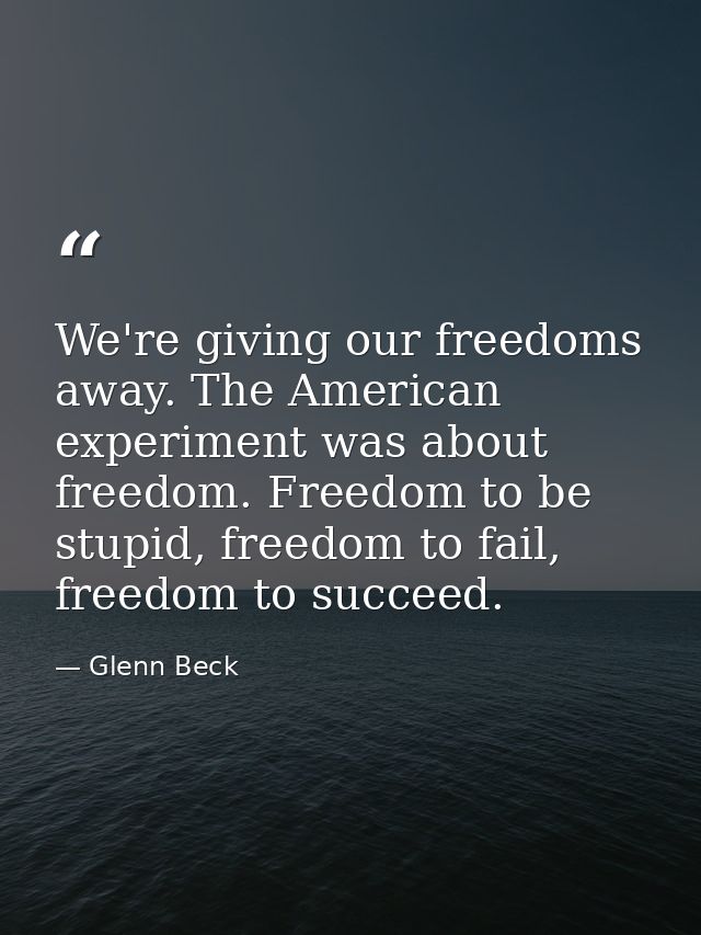 We're giving our freedoms away. The American experiment was about freedom. Freedom to be stupid, freedom to fail, freedo — Glenn Beck