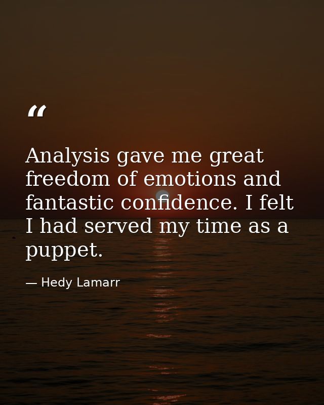 Analysis gave me great freedom of emotions and fantastic confidence. I felt I had served my time as a puppet. — Hedy Lamarr