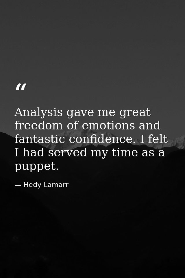 Analysis gave me great freedom of emotions and fantastic confidence. I felt I had served my time as a puppet. — Hedy Lamarr
