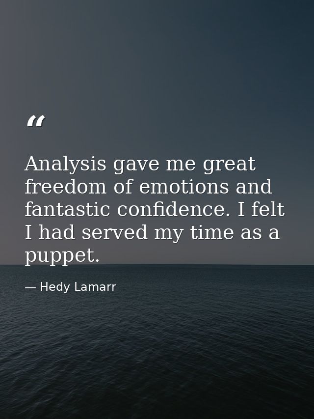 Analysis gave me great freedom of emotions and fantastic confidence. I felt I had served my time as a puppet. — Hedy Lamarr