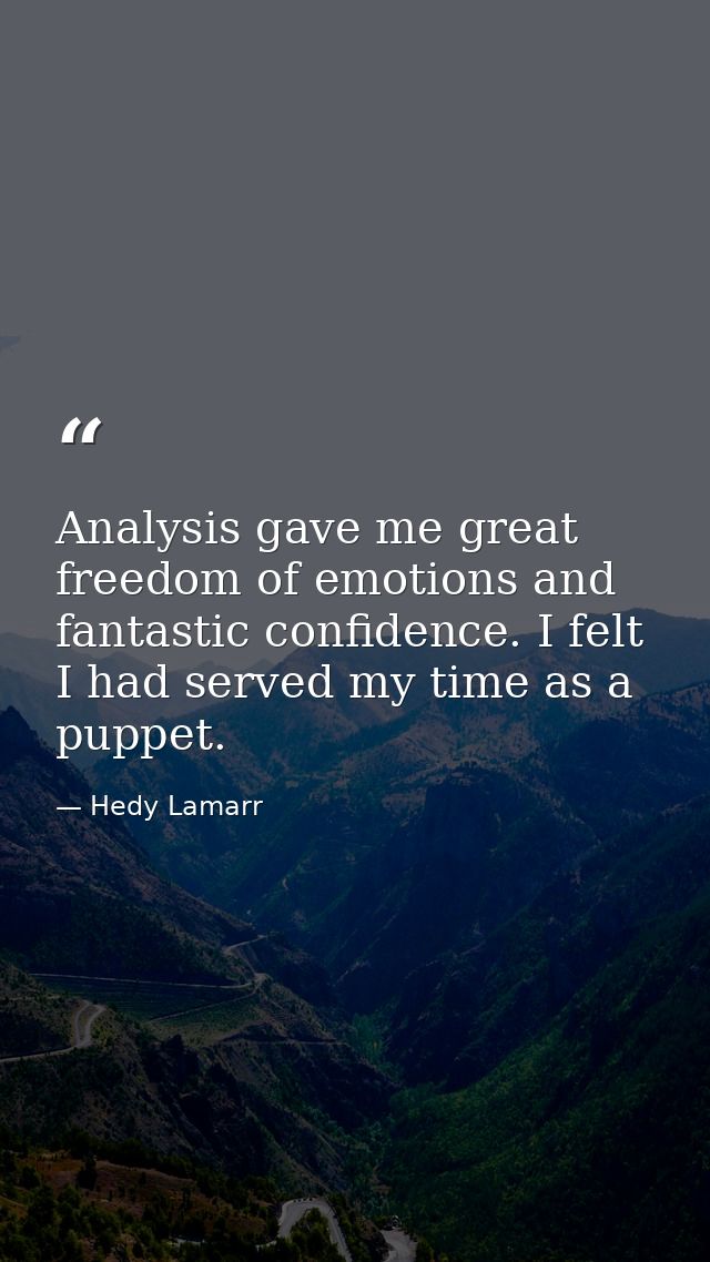 Analysis gave me great freedom of emotions and fantastic confidence. I felt I had served my time as a puppet. — Hedy Lamarr