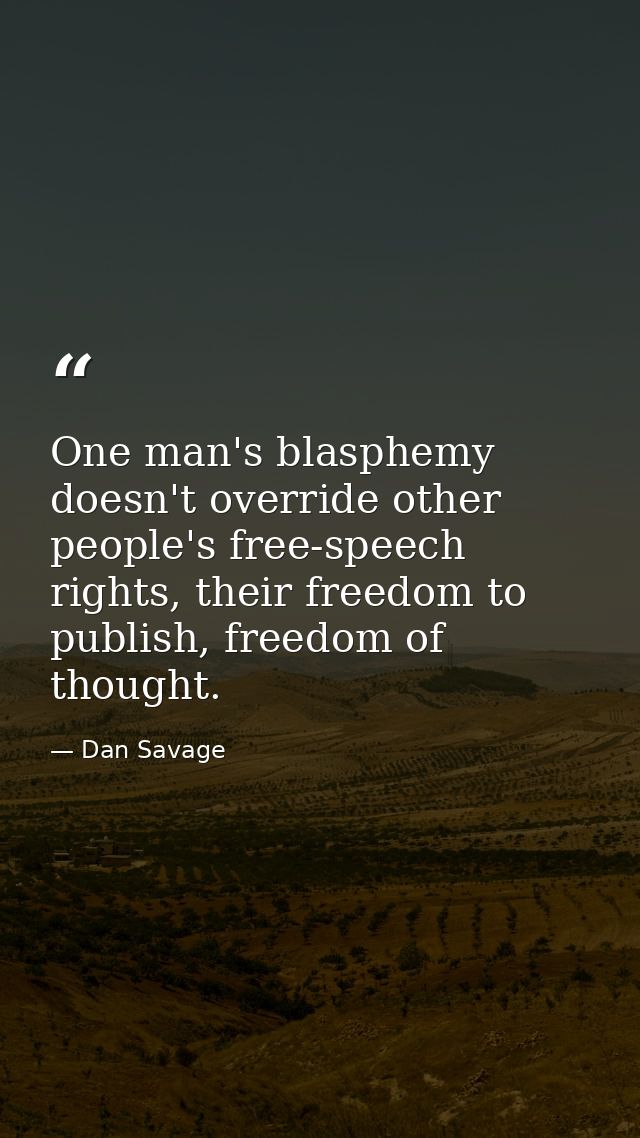One man's blasphemy doesn't override other people's free-speech rights, their freedom to publish, freedom of thought. — Dan Savage