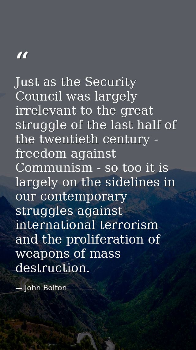 Just as the Security Council was largely irrelevant to the great struggle of the last half of the twentieth century - fr — John Bolton