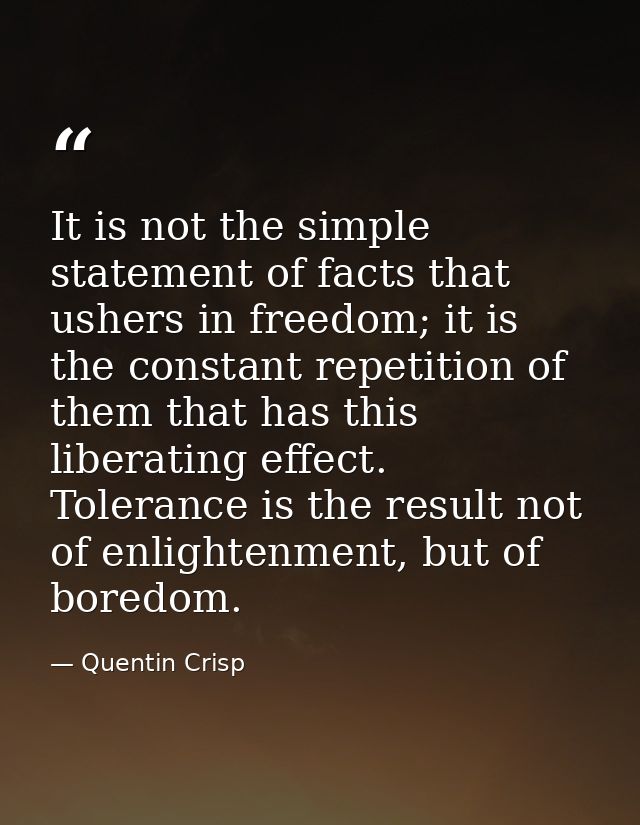 It is not the simple statement of facts that ushers in freedom; it is the constant repetition of them that has this libe — Quentin Crisp