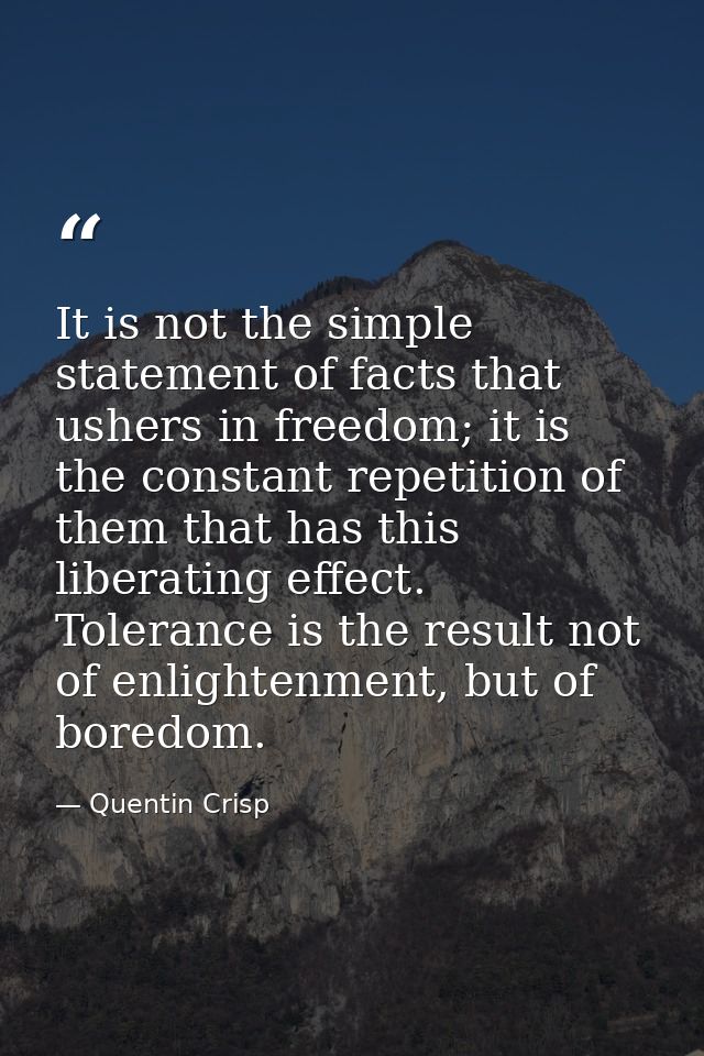 It is not the simple statement of facts that ushers in freedom; it is the constant repetition of them that has this libe — Quentin Crisp