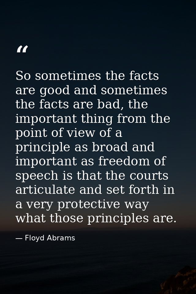 So sometimes the facts are good and sometimes the facts are bad, the important thing from the point of view of a princip — Floyd Abrams