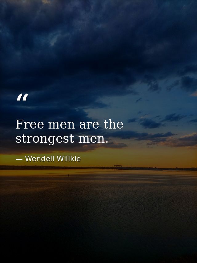 Free men are the strongest men. — Wendell Willkie