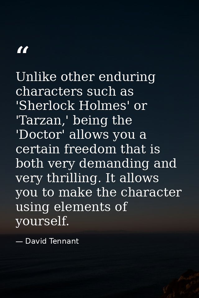Unlike other enduring characters such as 'Sherlock Holmes' or 'Tarzan,' being the 'Doctor' allows you a certain freedom  — David Tennant
