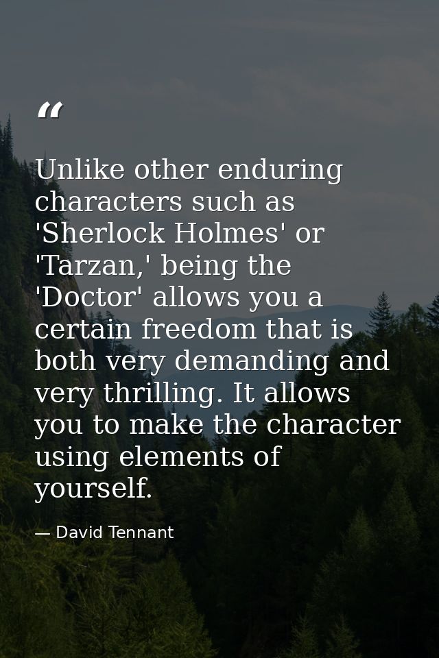 Unlike other enduring characters such as 'Sherlock Holmes' or 'Tarzan,' being the 'Doctor' allows you a certain freedom  — David Tennant