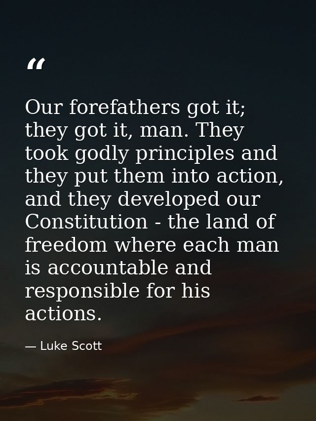 Our forefathers got it; they got it, man. They took godly principles and they put them into action, and they developed o — Luke Scott