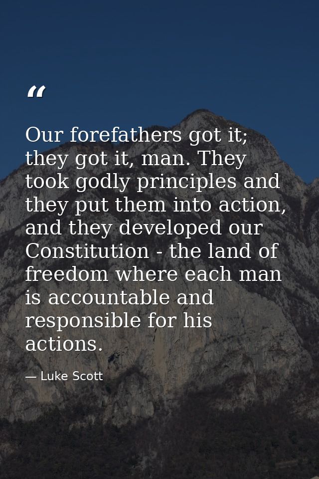 Our forefathers got it; they got it, man. They took godly principles and they put them into action, and they developed o — Luke Scott