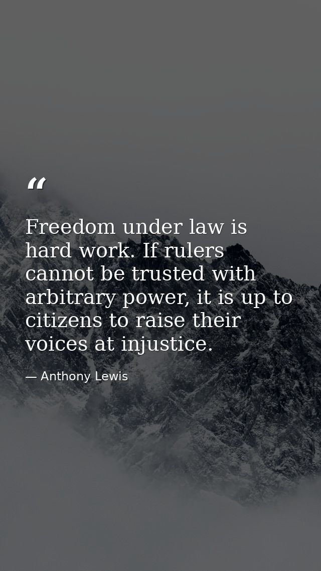 Freedom under law is hard work. If rulers cannot be trusted with arbitrary power, it is up to citizens to raise their vo — Anthony Lewis