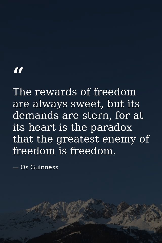The rewards of freedom are always sweet, but its demands are stern, for at its heart is the paradox that the greatest en — Os Guinness