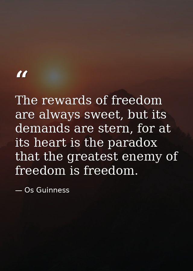 The rewards of freedom are always sweet, but its demands are stern, for at its heart is the paradox that the greatest en — Os Guinness