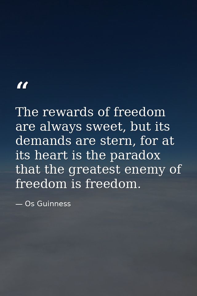 The rewards of freedom are always sweet, but its demands are stern, for at its heart is the paradox that the greatest en — Os Guinness