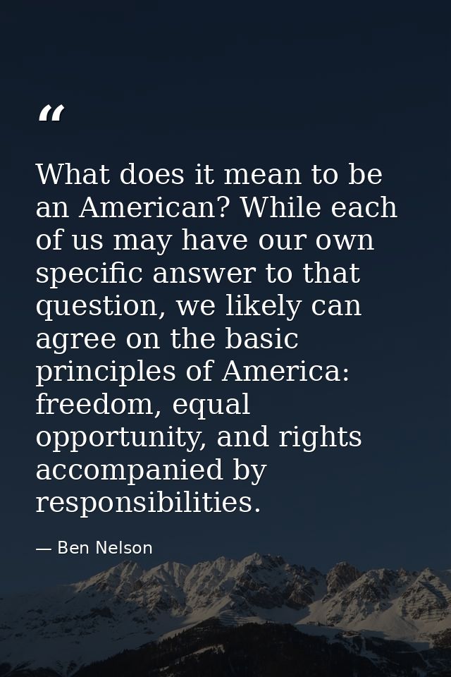What does it mean to be an American? While each of us may have our own specific answer to that question, we likely can a — Ben Nelson