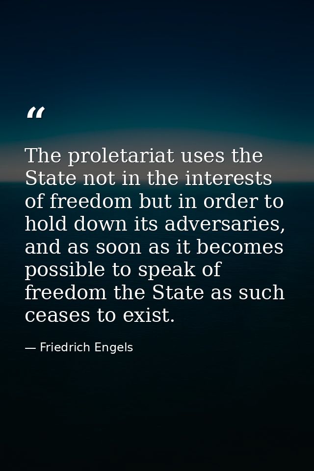 The proletariat uses the State not in the interests of freedom but in order to hold down its adversaries, and as soon as — Friedrich Engels
