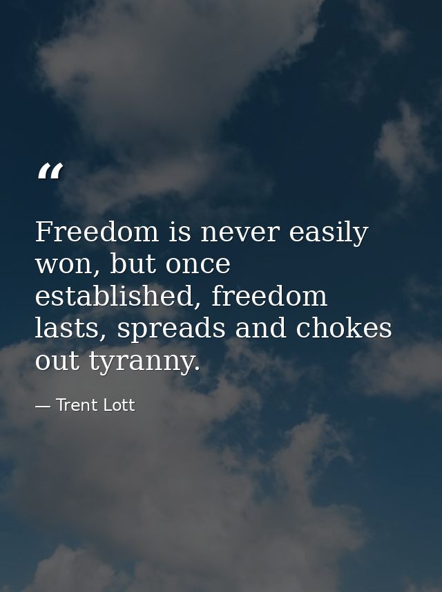 Freedom is never easily won, but once established, freedom lasts, spreads and chokes out tyranny. — Trent Lott