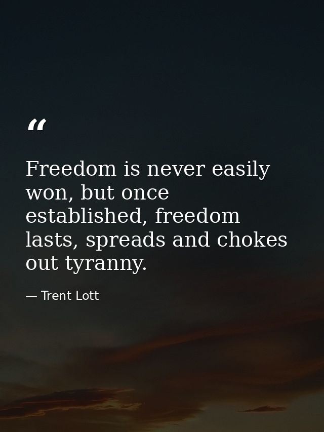 Freedom is never easily won, but once established, freedom lasts, spreads and chokes out tyranny. — Trent Lott