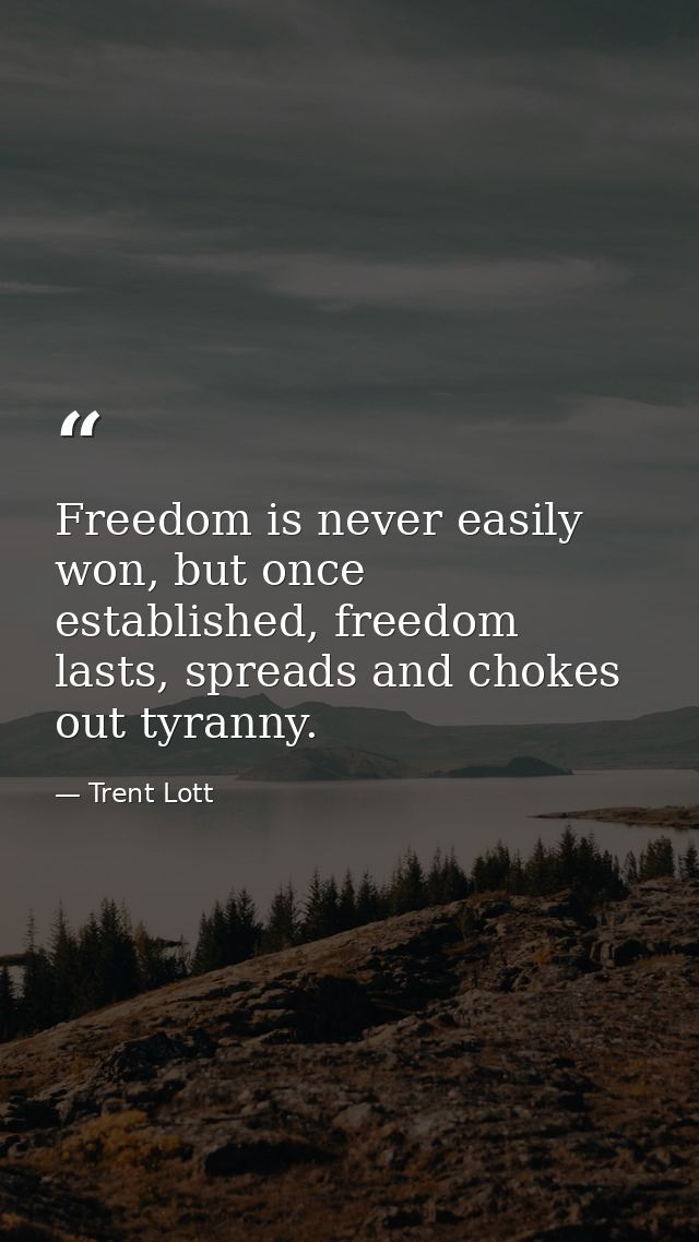 Freedom is never easily won, but once established, freedom lasts, spreads and chokes out tyranny. — Trent Lott