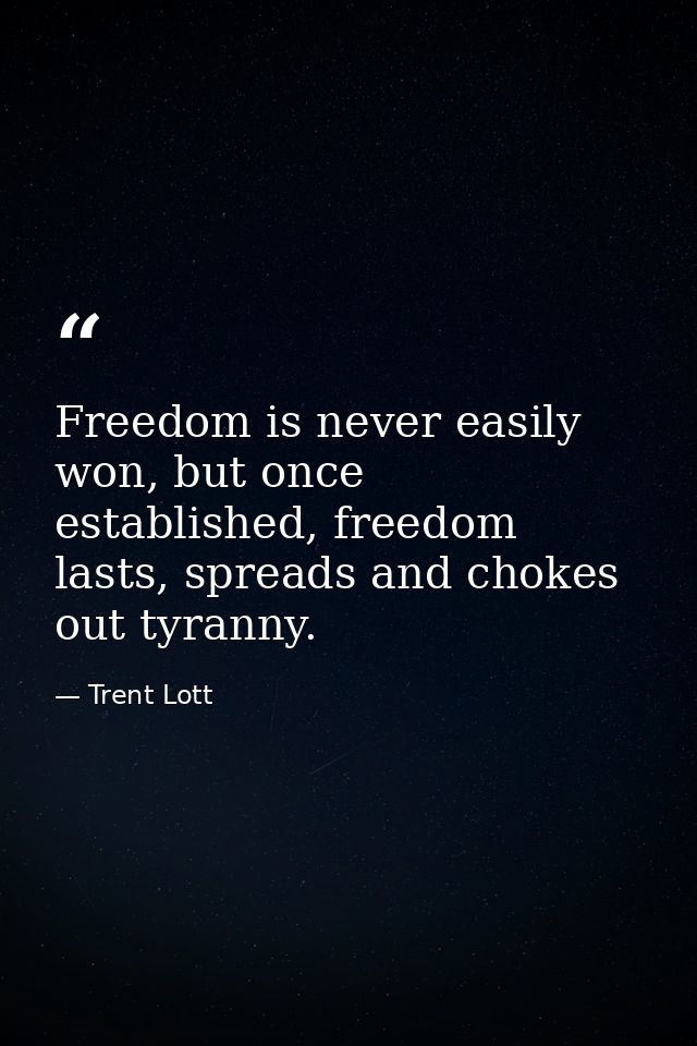 Freedom is never easily won, but once established, freedom lasts, spreads and chokes out tyranny. — Trent Lott