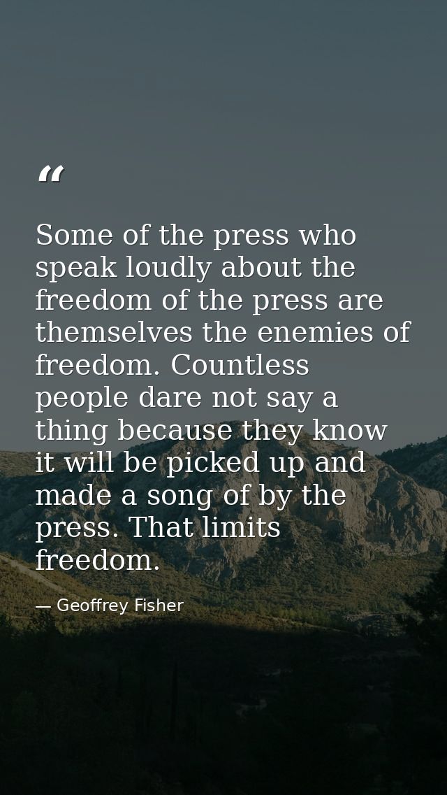 Some of the press who speak loudly about the freedom of the press are themselves the enemies of freedom. Countless peopl — Geoffrey Fisher