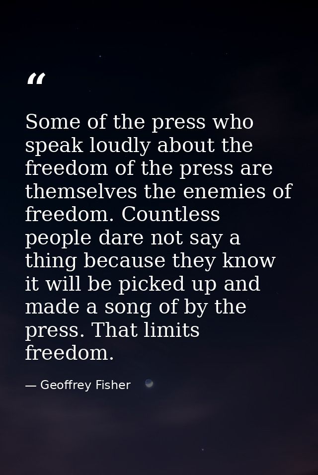 Some of the press who speak loudly about the freedom of the press are themselves the enemies of freedom. Countless peopl — Geoffrey Fisher