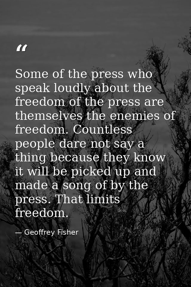 Some of the press who speak loudly about the freedom of the press are themselves the enemies of freedom. Countless peopl — Geoffrey Fisher