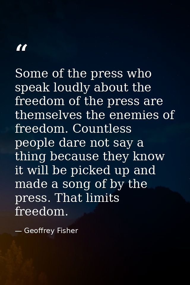 Some of the press who speak loudly about the freedom of the press are themselves the enemies of freedom. Countless peopl — Geoffrey Fisher