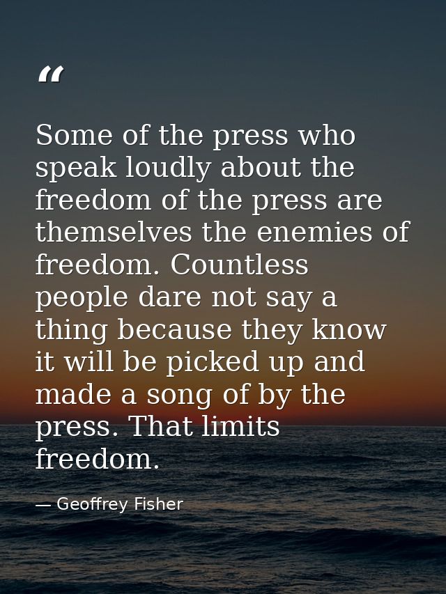 Some of the press who speak loudly about the freedom of the press are themselves the enemies of freedom. Countless peopl — Geoffrey Fisher